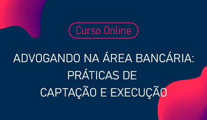 Advogando na rea Bancria: prticas de captao e execuo